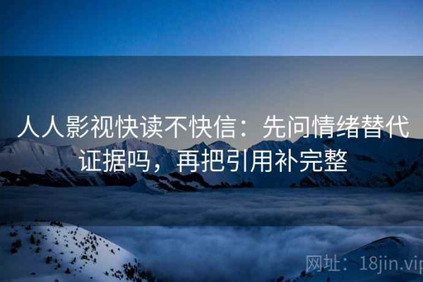 人人影视快读不快信：先问情绪替代证据吗，再把引用补完整