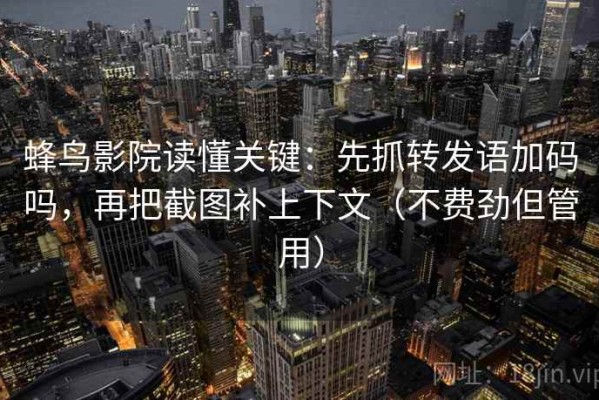 蜂鸟影院读懂关键：先抓转发语加码吗，再把截图补上下文（不费劲但管用）