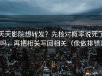 天天影院想转发？先核对概率说死了吗，再把相关写回相关（像做排错）