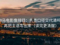 神马电影像排错：先查口径交代清吗，再把主语写出来（读完更清醒）