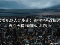 爱看机器人两步走：先把字幕改描述，再回头看剪辑暗示因果吗