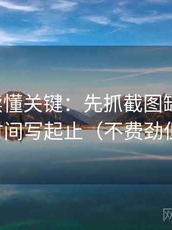 爱一帆读懂关键：先抓截图缺语境吗，再把时间写起止（不费劲但管用）