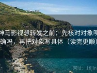 神马影视想转发之前：先核对对象明确吗，再把对象写具体（读完更顺）