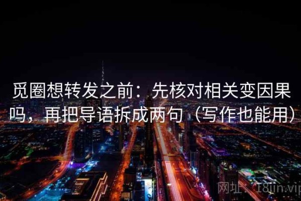 觅圈想转发之前：先核对相关变因果吗，再把导语拆成两句（写作也能用）