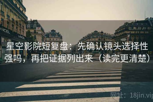 星空影院短复盘：先确认镜头选择性强吗，再把证据列出来（读完更清楚）