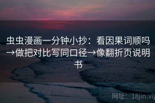 虫虫漫画一分钟小抄：看因果词顺吗→做把对比写同口径→像翻折页说明书