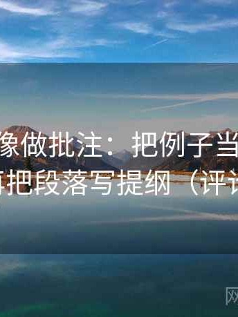 age动漫像做批注：把例子当结论了吗写清，再把段落写提纲（评论也能用）