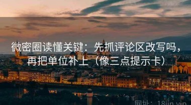 微密圈读懂关键：先抓评论区改写吗，再把单位补上（像三点提示卡）