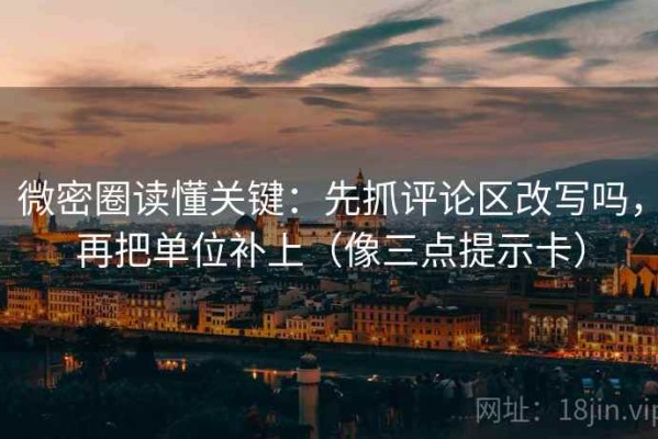 微密圈读懂关键：先抓评论区改写吗，再把单位补上（像三点提示卡）