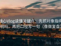 糖心Vlog读懂关键点：先抓对象指得明吗，再把口径写一句（像做复盘）