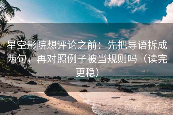星空影院想评论之前：先把导语拆成两句，再对照例子被当规则吗（读完更稳）
