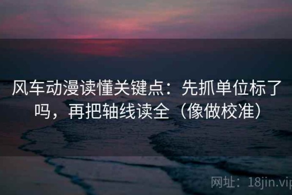 风车动漫读懂关键点：先抓单位标了吗，再把轴线读全（像做校准）