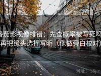 番茄影视像排错：先查概率被写死吗，再把镜头选择写明（像做旁白校对）