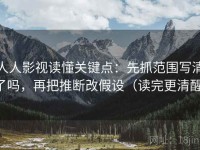 人人影视读懂关键点：先抓范围写清了吗，再把推断改假设（读完更清醒）