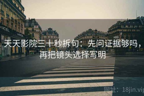 天天影院三十秒拆句：先问证据够吗，再把镜头选择写明