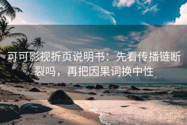 可可影视折页说明书：先看传播链断裂吗，再把因果词换中性
