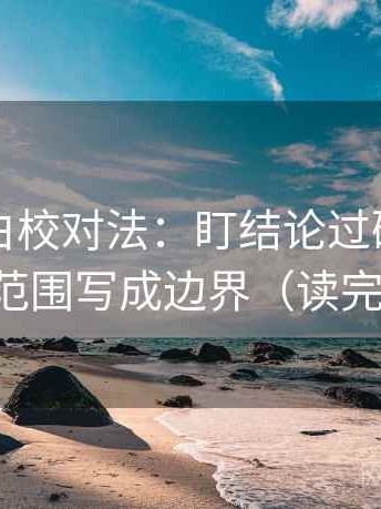 觅圈旁白校对法：盯结论过硬吗，立刻把范围写成边界（读完更稳）