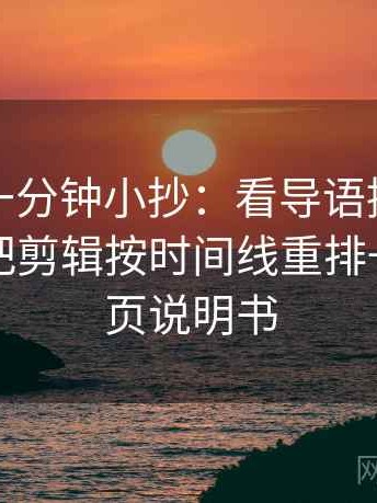 茶杯狐一分钟小抄：看导语提前定性吗→做把剪辑按时间线重排→像翻折页说明书