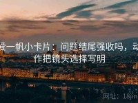 爱一帆小卡片：问题结尾强收吗，动作把镜头选择写明