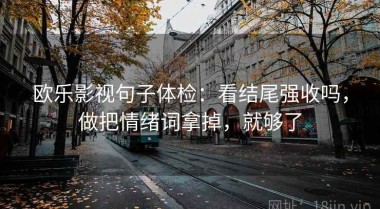 欧乐影视句子体检：看结尾强收吗，做把情绪词拿掉，就够了