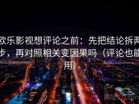 欧乐影视想评论之前：先把结论拆两步，再对照相关变因果吗（评论也能用）
