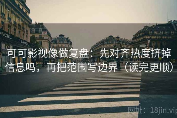 可可影视像做复盘：先对齐热度挤掉信息吗，再把范围写边界（读完更顺）