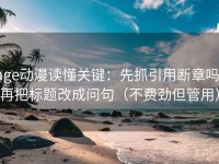 age动漫读懂关键：先抓引用断章吗，再把标题改成问句（不费劲但管用）