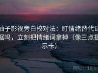 柚子影视旁白校对法：盯情绪替代证据吗，立刻把情绪词拿掉（像三点提示卡）