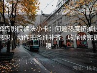 蜂鸟影院读法小卡：问题热度挤掉信息吗，动作把条件补齐，收尾读完更稳