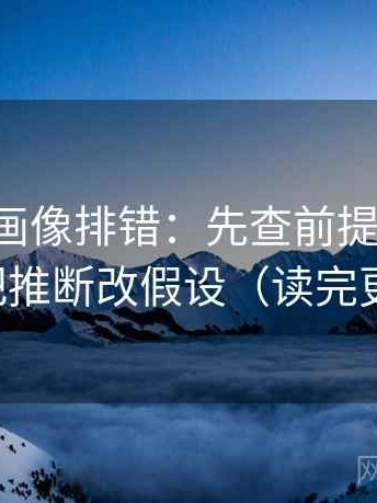 虫虫漫画像排错：先查前提说了吗，再把推断改假设（读完更顺）