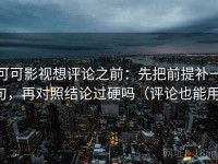可可影视想评论之前：先把前提补一句，再对照结论过硬吗（评论也能用）