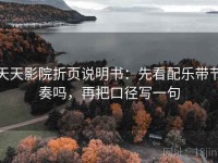 天天影院折页说明书：先看配乐带节奏吗，再把口径写一句
