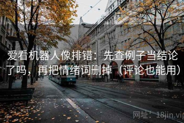 爱看机器人像排错：先查例子当结论了吗，再把情绪词删掉（评论也能用）