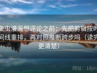 虫虫漫画想评论之前：先把剪辑按时间线重排，再对照推断跨步吗（读完更清楚）