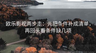 欧乐影视两步走：先把条件补成清单，再回头看条件缺几项