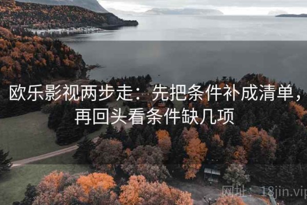 欧乐影视两步走：先把条件补成清单，再回头看条件缺几项