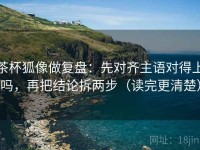 茶杯狐像做复盘：先对齐主语对得上吗，再把结论拆两步（读完更清楚）
