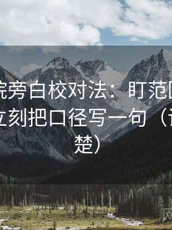 蜂鸟影院旁白校对法：盯范围边界写了吗，立刻把口径写一句（读完更清楚）