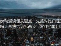 age动漫读懂关键点：先抓对比口径齐吗，再把结论拆两步（写作也能用）