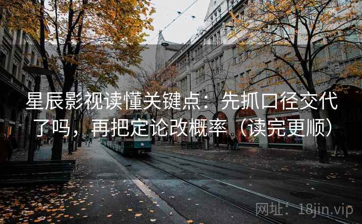 星辰影视读懂关键点：先抓口径交代了吗，再把定论改概率（读完更顺）