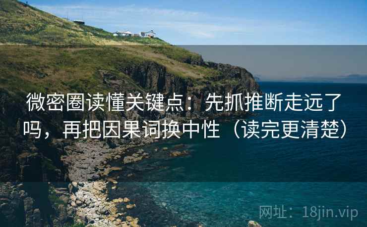 微密圈读懂关键点：先抓推断走远了吗，再把因果词换中性（读完更清楚）