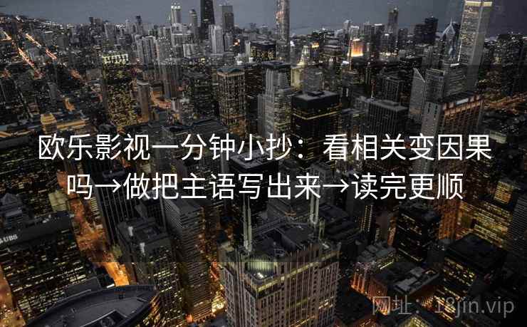欧乐影视一分钟小抄:看相关变因果吗→做把主语写出来→读完更顺 欧乐影视一分钟小抄:看相关变因果吗→做把主语写出来→读完更顺