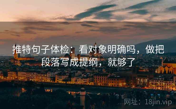 推特句子体检:看对象明确吗,做把段落写成提纲,就够了 推特句子体检:看对象明确吗,做把段落写成提纲,就够了