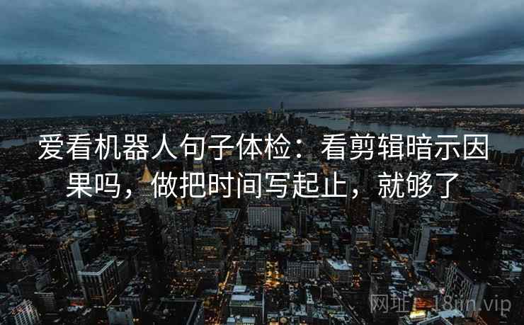 爱看机器人句子体检：看剪辑暗示因果吗，做把时间写起止，就够了