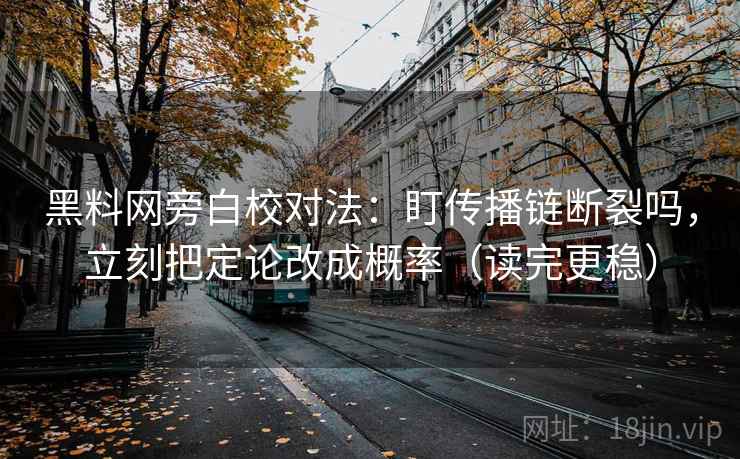 黑料网旁白校对法:盯传播链断裂吗,立刻把定论改成概率(读完更稳) 黑料网旁白校对法:盯传播链断裂吗,立刻把定论改成概率(读完更稳)