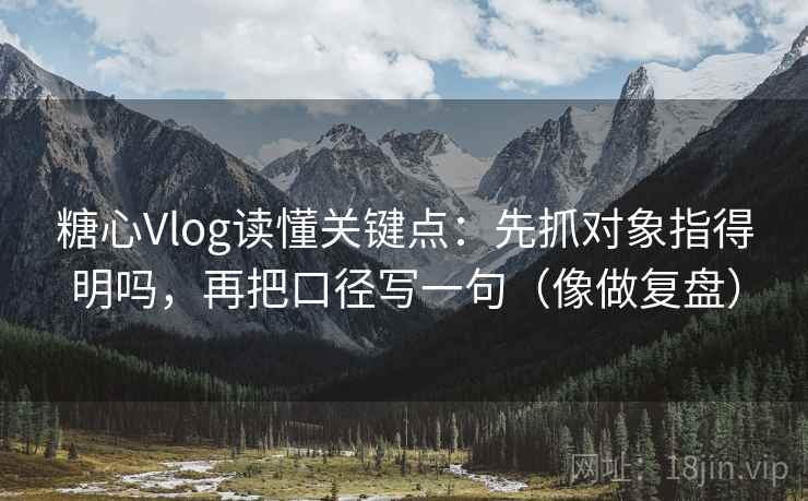 糖心Vlog读懂关键点:先抓对象指得明吗,再把口径写一句(像做复盘) 糖心Vlog读懂关键点:先抓对象指得明吗,再把口径写一句(像做复盘)