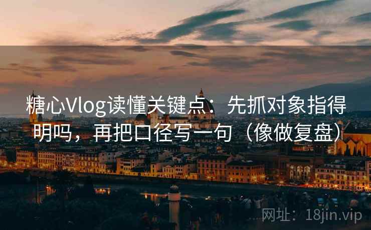 糖心Vlog读懂关键点:先抓对象指得明吗,再把口径写一句(像做复盘) 糖心Vlog读懂关键点:先抓对象指得明吗,再把口径写一句(像做复盘)