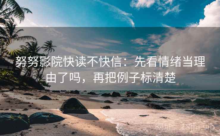 努努影院快读不快信：先看情绪当理由了吗，再把例子标清楚