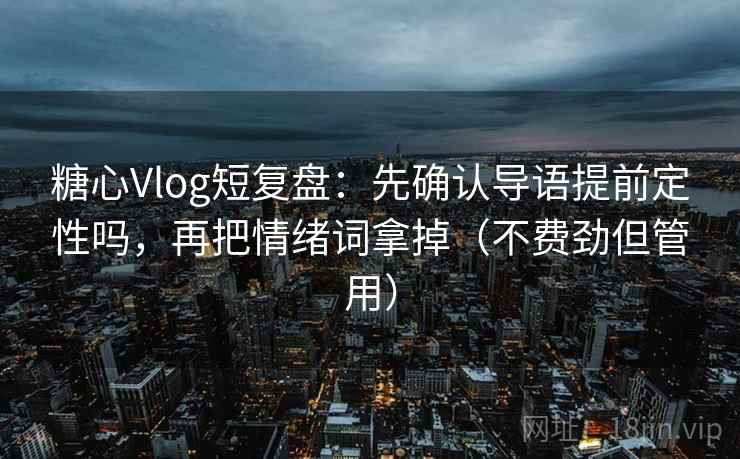 糖心Vlog短复盘:先确认导语提前定性吗,再把情绪词拿掉(不费劲但管用) 糖心Vlog短复盘:先确认导语提前定性吗,再把情绪词拿掉(不费劲但管用)