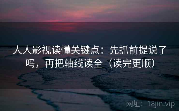 人人影视读懂关键点:先抓前提说了吗,再把轴线读全(读完更顺) 人人影视读懂关键点:先抓前提说了吗,再把轴线读全(读完更顺)